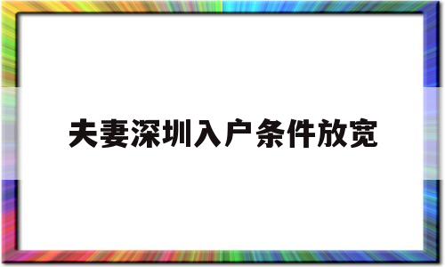 夫妻深圳入戶條件放寬(深圳夫妻隨遷入戶條件2020新規(guī)定) 本科入戶深圳