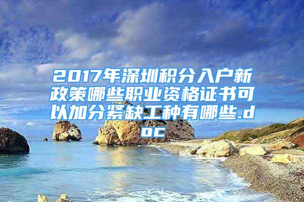 2017年深圳積分入戶新政策哪些職業(yè)資格證書(shū)可以加分緊缺工種有哪些.doc