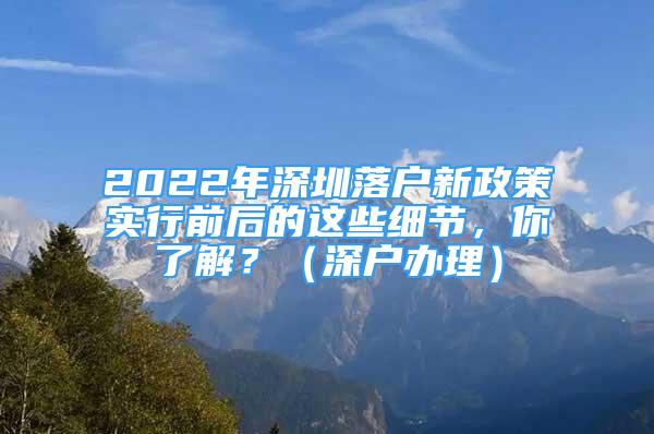 2022年深圳落戶新政策實行前后的這些細(xì)節(jié)，你了解？（深戶辦理）