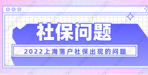 2022上海落戶新政策，落戶中社保會遇到的一些問題