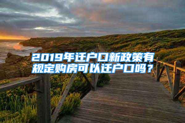 2019年遷戶口新政策有規(guī)定購(gòu)房可以遷戶口嗎？