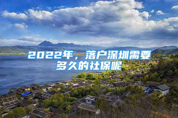 2022年，落戶深圳需要多久的社保呢