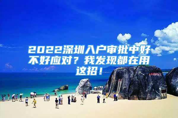 2022深圳入戶審批中好不好應(yīng)對？我發(fā)現(xiàn)都在用這招！