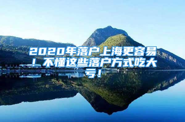 2020年落戶上海更容易！不懂這些落戶方式吃大虧！