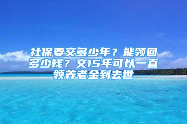 社保要交多少年？能領(lǐng)回多少錢(qián)？交15年可以一直領(lǐng)養(yǎng)老金到去世