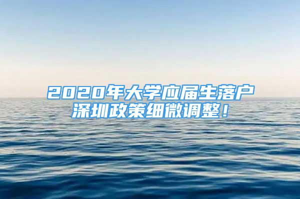 2020年大學(xué)應(yīng)屆生落戶深圳政策細(xì)微調(diào)整！