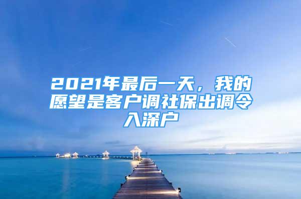 2021年最后一天，我的愿望是客戶調(diào)社保出調(diào)令入深戶