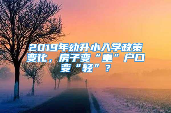 2019年幼升小入學(xué)政策變化，房子變“重”戶口變“輕”？