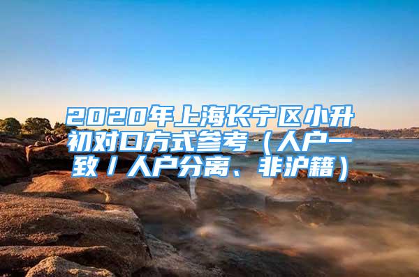 2020年上海長(zhǎng)寧區(qū)小升初對(duì)口方式參考（人戶一致／人戶分離、非滬籍）