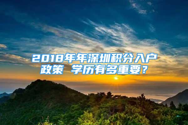 2018年年深圳積分入戶政策 學(xué)歷有多重要？