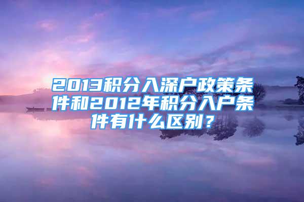 2013積分入深戶政策條件和2012年積分入戶條件有什么區(qū)別？