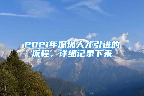 2021年深圳人才引進(jìn)的流程，詳細(xì)記錄下來(lái)