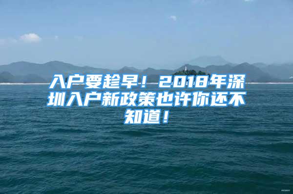 入戶要趁早！2018年深圳入戶新政策也許你還不知道！