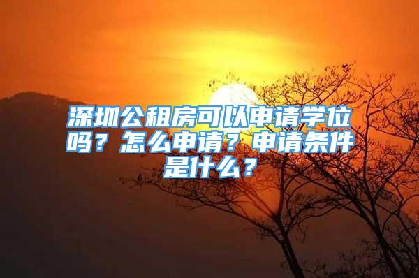 深圳公租房可以申請學(xué)位嗎？怎么申請？申請條件是什么？