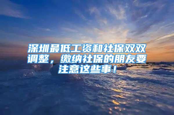 深圳最低工資和社保雙雙調(diào)整，繳納社保的朋友要注意這些事！