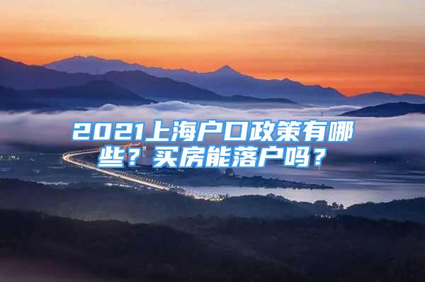 2021上海戶口政策有哪些？買房能落戶嗎？