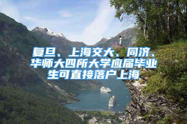 復旦、上海交大、同濟、華師大四所大學應屆畢業(yè)生可直接落戶上海