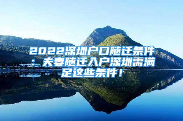 2022深圳戶口隨遷條件：夫妻隨遷入戶深圳需滿足這些條件！