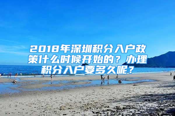 2018年深圳積分入戶政策什么時候開始的？辦理積分入戶要多久呢？