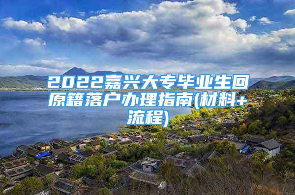 2022嘉興大專畢業(yè)生回原籍落戶辦理指南(材料+流程)