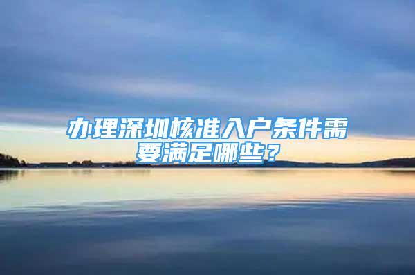 辦理深圳核準(zhǔn)入戶條件需要滿足哪些？