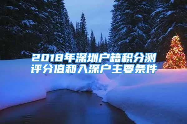 2018年深圳戶籍積分測評分值和入深戶主要條件