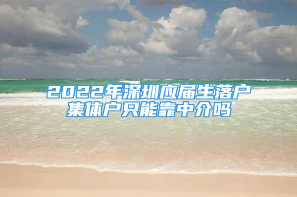 2022年深圳應屆生落戶集體戶只能靠中介嗎