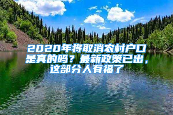 2020年將取消農(nóng)村戶口是真的嗎？最新政策已出，這部分人有福了