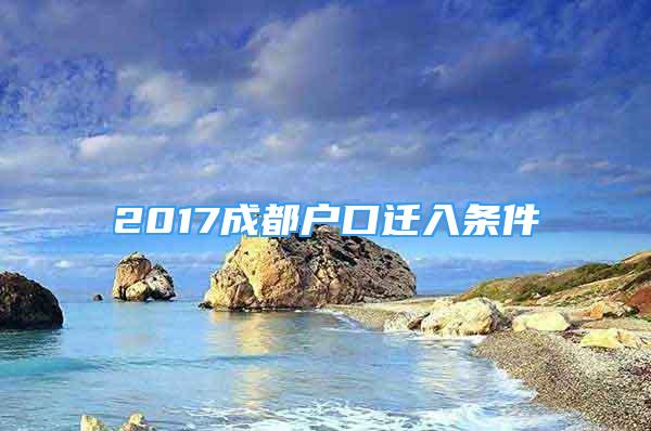 2017成都戶口遷入條件