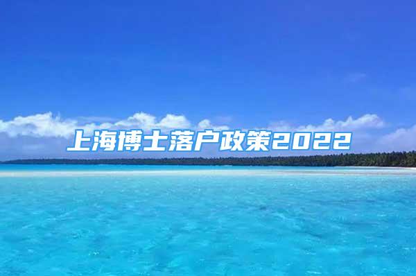 上海博士落戶政策2022