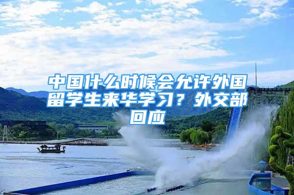 中國(guó)什么時(shí)候會(huì)允許外國(guó)留學(xué)生來(lái)華學(xué)習(xí)？外交部回應(yīng)