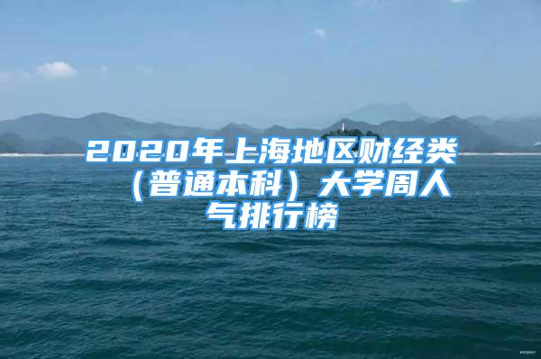 2020年上海地區(qū)財經(jīng)類 （普通本科）大學周人氣排行榜