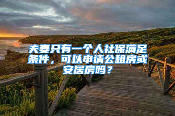 夫妻只有一個(gè)人社保滿足條件，可以申請(qǐng)公租房或安居房嗎？