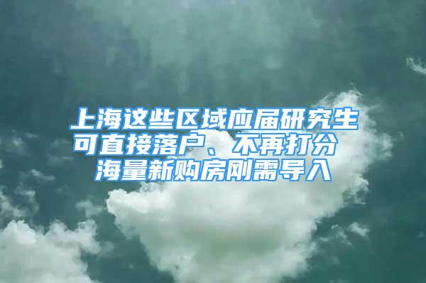 上海這些區(qū)域應(yīng)屆研究生可直接落戶、不再打分 海量新購(gòu)房剛需導(dǎo)入