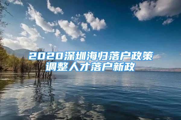 2020深圳海歸落戶政策調(diào)整人才落戶新政