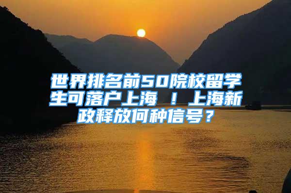 世界排名前50院校留學(xué)生可落戶上海 ！上海新政釋放何種信號？