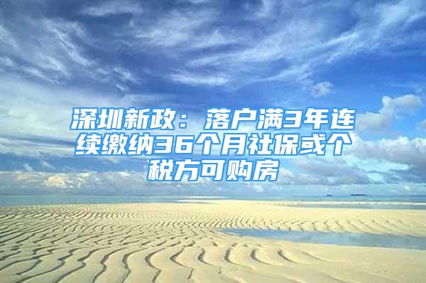 深圳新政：落戶(hù)滿(mǎn)3年連續(xù)繳納36個(gè)月社?；騻€(gè)稅方可購(gòu)房