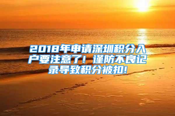 2018年申請深圳積分入戶要注意了! 謹(jǐn)防不良記錄導(dǎo)致積分被扣!