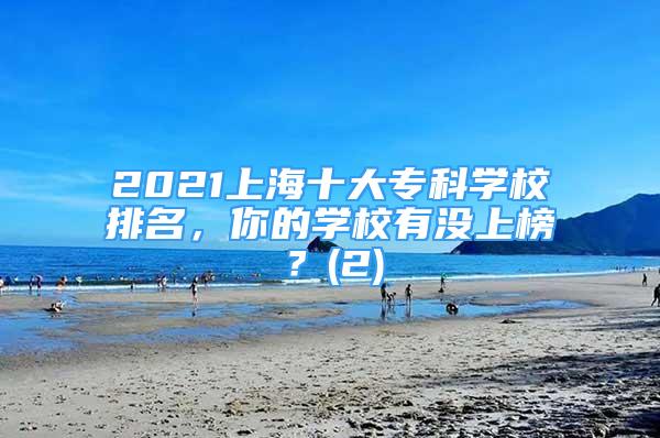 2021上海十大?？茖W(xué)校排名，你的學(xué)校有沒上榜？(2)