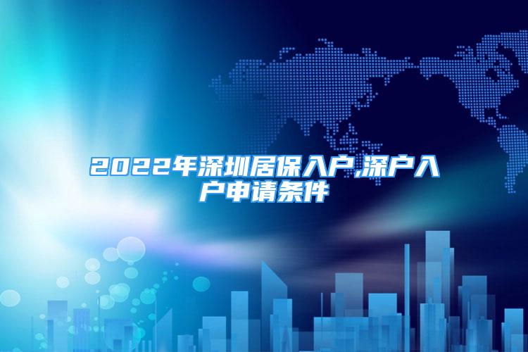 2022年深圳居保入戶,深戶入戶申請條件