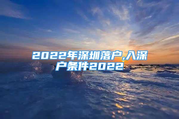 2022年深圳落戶,入深戶條件2022