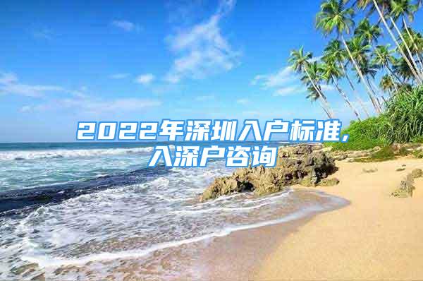 2022年深圳入戶標(biāo)準(zhǔn),入深戶咨詢