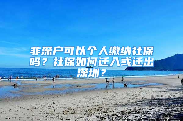 非深戶可以個(gè)人繳納社保嗎？社保如何遷入或遷出深圳？