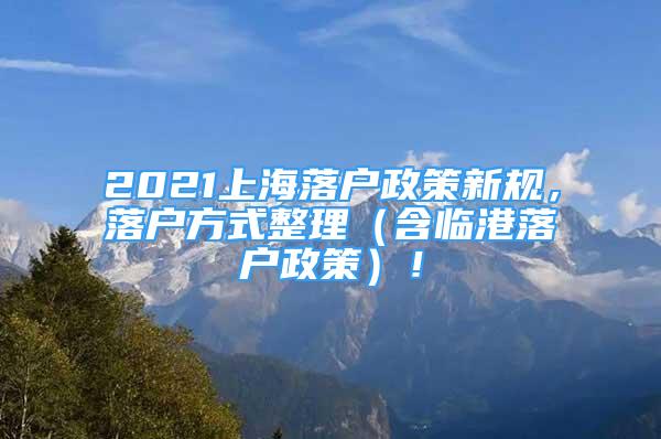 2021上海落戶政策新規(guī)，落戶方式整理（含臨港落戶政策）！