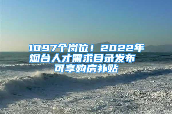 1097個(gè)崗位！2022年煙臺(tái)人才需求目錄發(fā)布 可享購房補(bǔ)貼