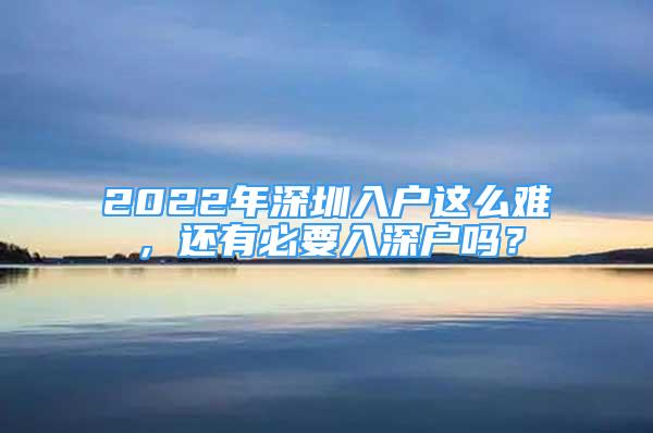 2022年深圳入戶這么難，還有必要入深戶嗎？