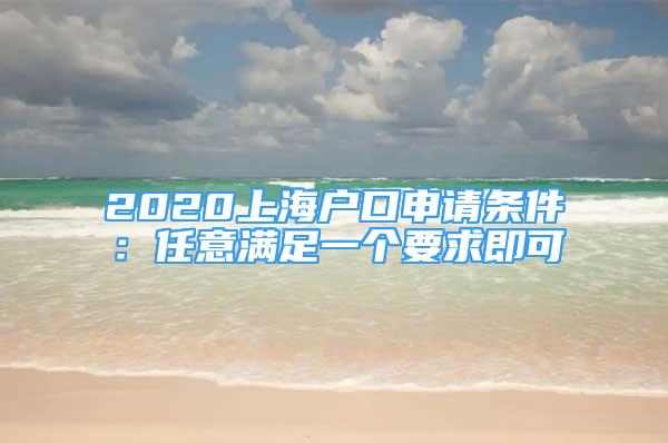 2020上海戶(hù)口申請(qǐng)條件：任意滿(mǎn)足一個(gè)要求即可