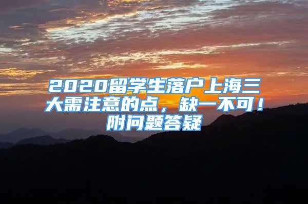 2020留學(xué)生落戶上海三大需注意的點(diǎn)，缺一不可！附問題答疑