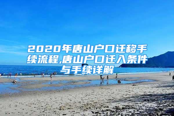 2020年唐山戶(hù)口遷移手續(xù)流程,唐山戶(hù)口遷入條件與手續(xù)詳解