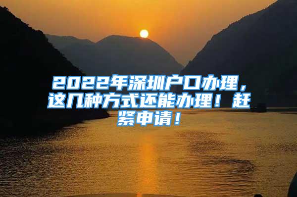 2022年深圳戶口辦理，這幾種方式還能辦理！趕緊申請(qǐng)！